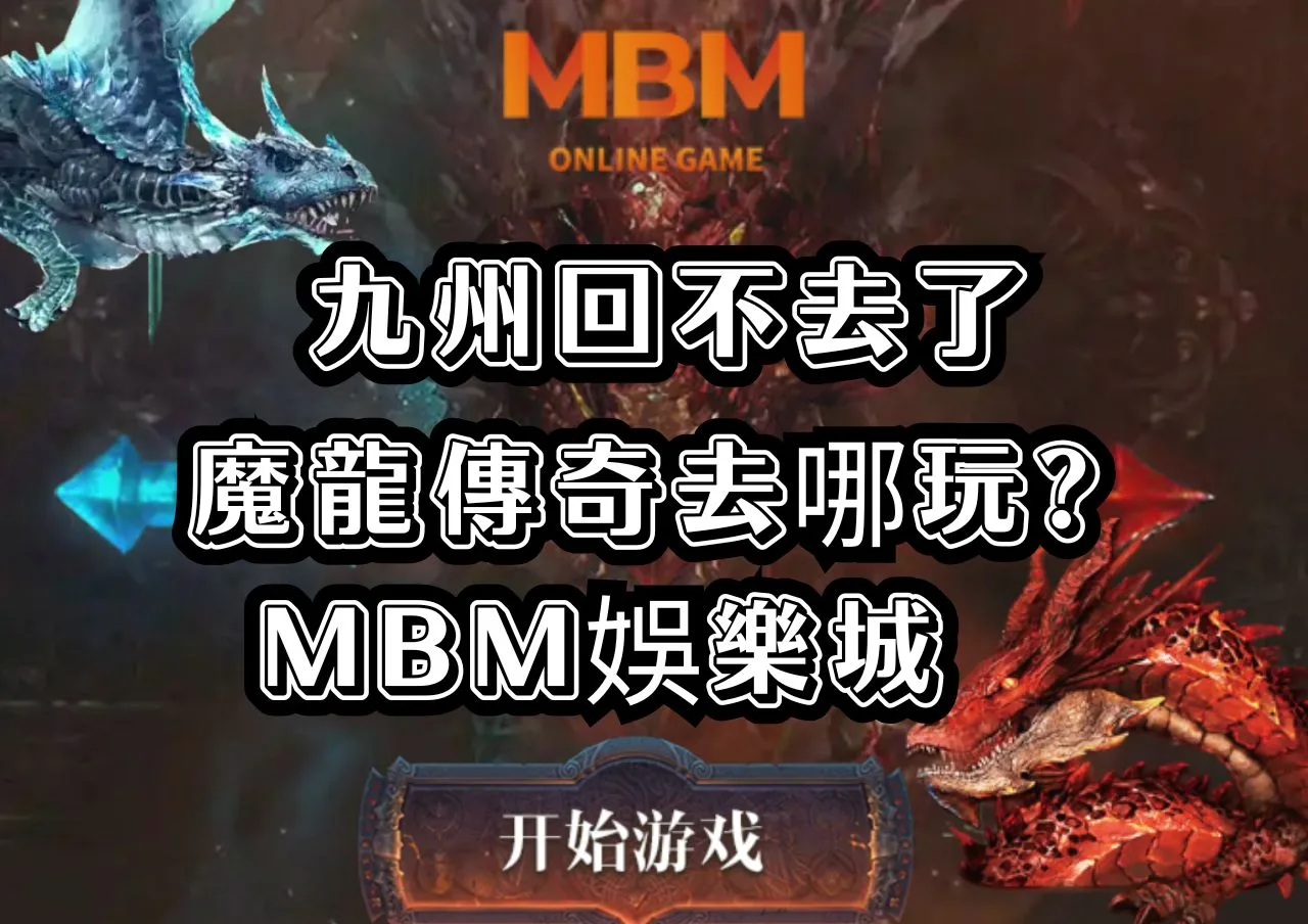 九州回不去了魔龍傳奇去哪玩?MBM娛樂城 1 魔龍傳奇去哪玩