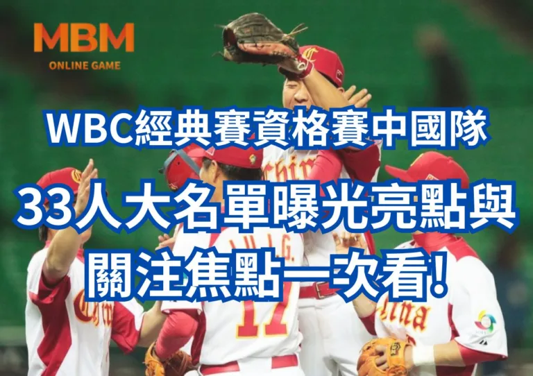 WAC經典賽資格賽中國隊33人大名單曝光！名單亮點與關注焦點一次看!